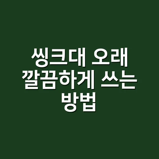 씽크대 오래 깔끔하게 쓰는 방법, 냄새와 물때까지 줄이는 생활 관리법 - 요약
