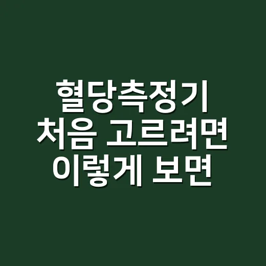 혈당측정기 처음 고르려면 이렇게 보면 됩니다 - 요약