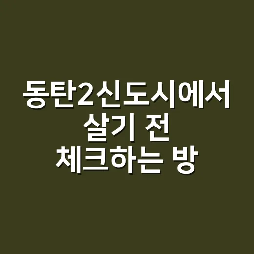 동탄2신도시에서 살기 전 체크하는 방법 - 요약