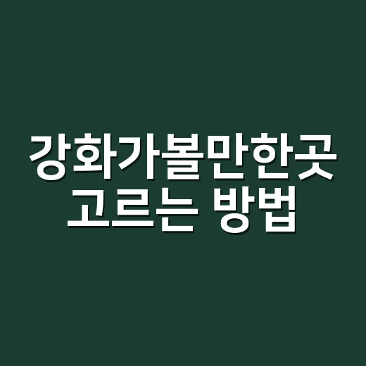 강화가볼만한곳 고르는 방법, 당일치기부터 1박 코스까지 이렇게 잡기 - 요약