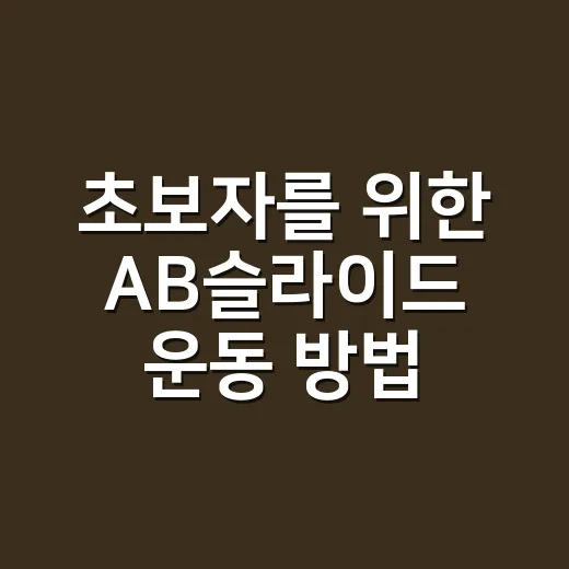 초보자를 위한 AB슬라이드 운동 방법, 허리 부담 줄이고 복근 자극 살리는 법 - 요약