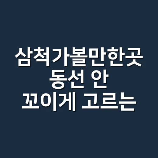 삼척가볼만한곳 동선 안 꼬이게 고르는 방법 - 요약
