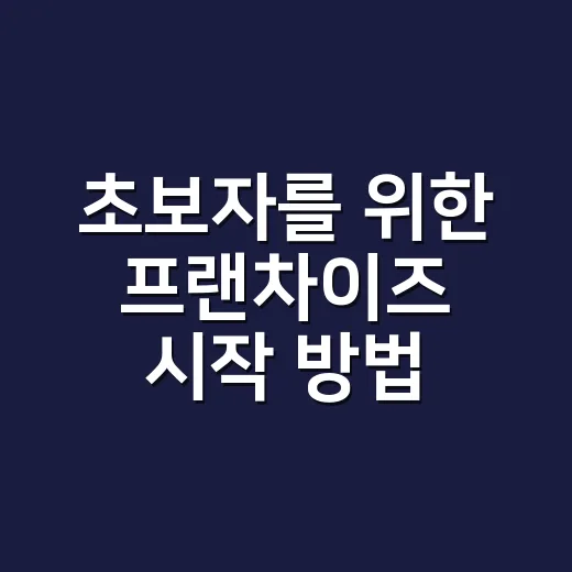 초보자를 위한 프랜차이즈 시작 방법, 계약 전 꼭 확인할 것들 - 요약