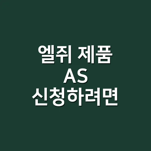 엘쥐 제품 AS 신청하려면 이렇게 준비하면 빠릅니다 - 요약