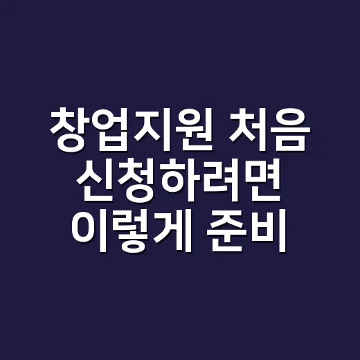 창업지원 처음 신청하려면 이렇게 준비하면 됩니다 - 요약