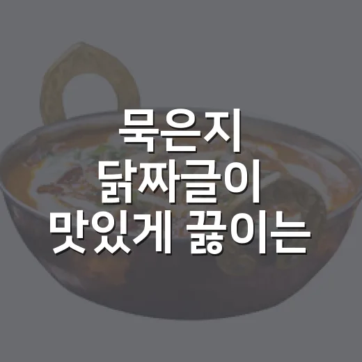 묵은지 닭짜글이 맛있게 끓이는 방법, 집밥 초보도 실패 적게 만드는 순서 - 요약