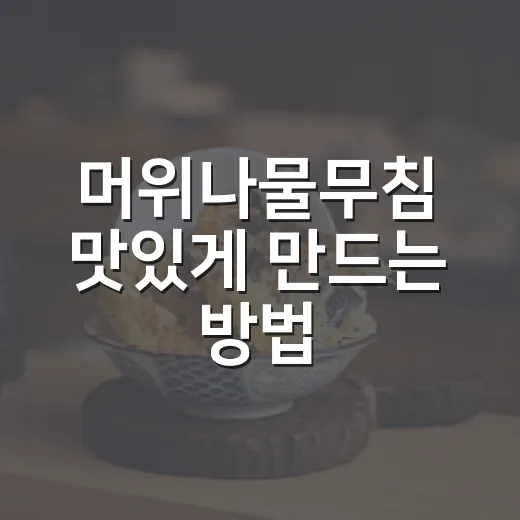 머위나물무침 맛있게 만드는 방법, 쓴맛 줄이고 향은 살리는 초보 레시피 - 요약