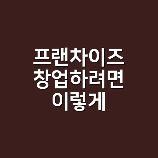 프랜차이즈 창업하려면 이렇게 따져보는 방법 - 요약