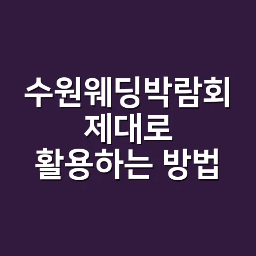 수원웨딩박람회 제대로 활용하는 방법, 처음 가는 예비부부를 위한 현실 가이드 - 요약