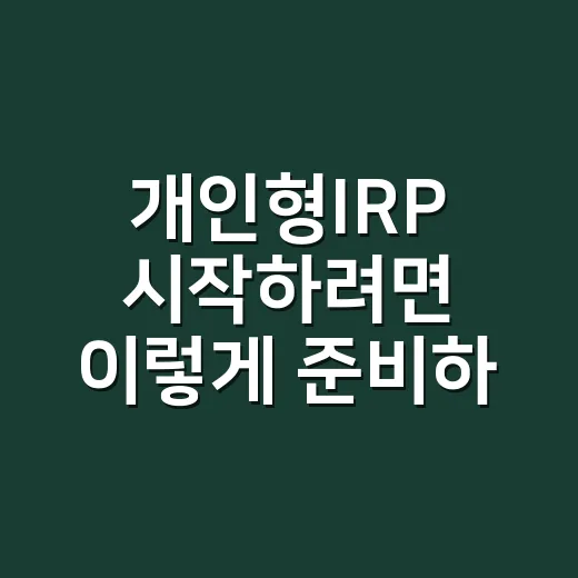 개인형IRP 시작하려면 이렇게 준비하면 편합니다 - 요약