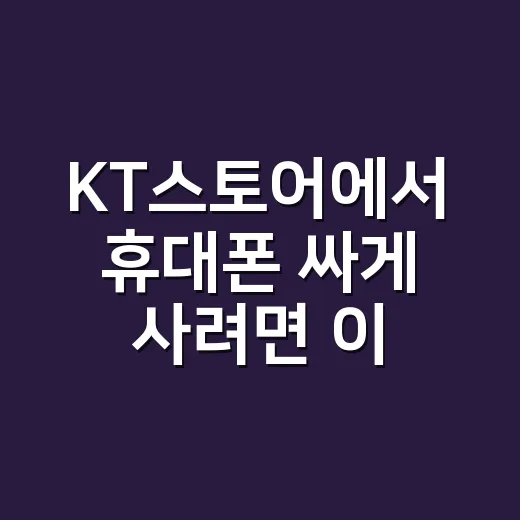 KT스토어에서 휴대폰 싸게 사려면 이렇게 비교하는 방법 - 요약