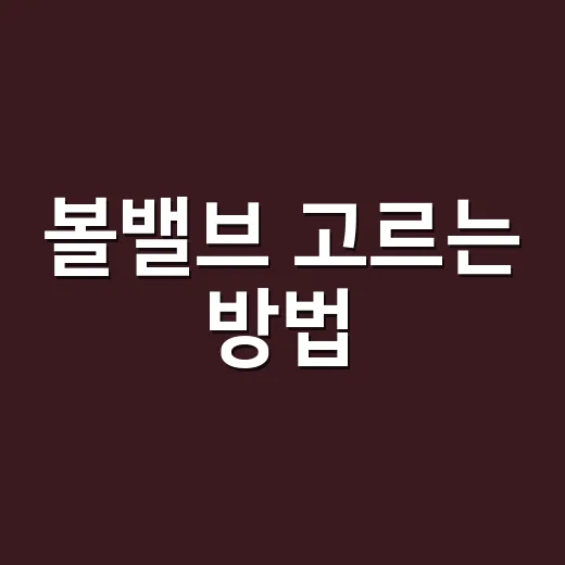 볼밸브 고르는 방법, 처음 설치할 때 헷갈리는 부분까지 쉽게 잡기 - 요약
