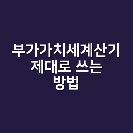 부가가치세계산기 제대로 쓰는 방법, 공급가액과 합계금액 헷갈릴 때 이렇게 계산하기 - 요약