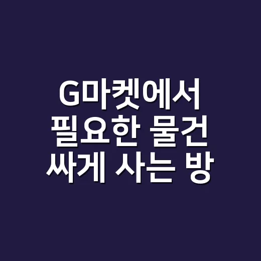 G마켓에서 필요한 물건 싸게 사는 방법 - 요약