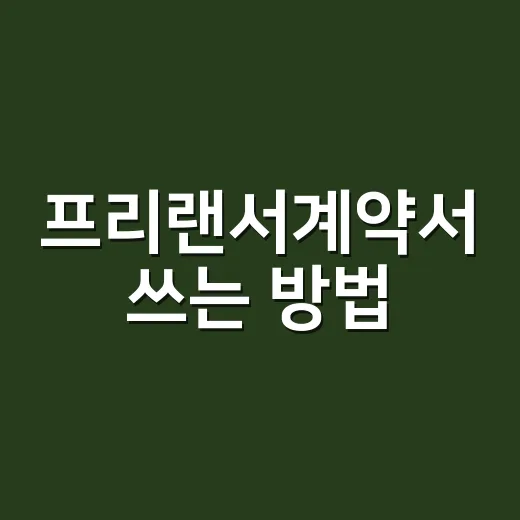 프리랜서계약서 쓰는 방법, 초보자가 꼭 넣어야 할 조항 - 요약