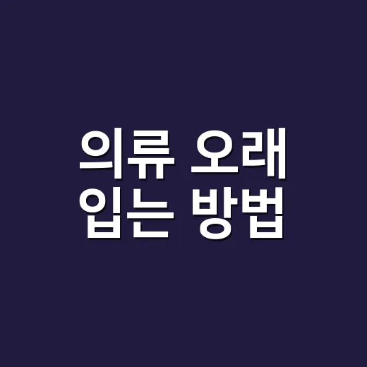 의류 오래 입는 방법, 세탁부터 보관까지 초보자도 쉽게 관리하는 법 - 요약