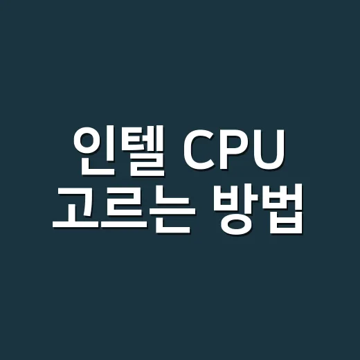 인텔 CPU 고르는 방법, 초보자가 헷갈리지 않으려면 이렇게 보세요 - 요약