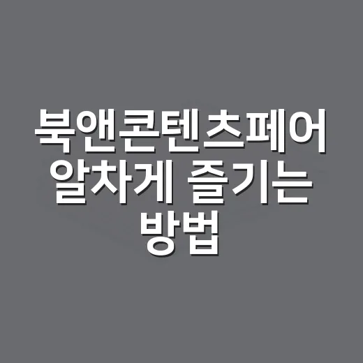 북앤콘텐츠페어 알차게 즐기는 방법, 처음 가는 사람을 위한 동선 팁 - 요약