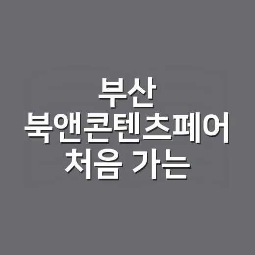 부산 북앤콘텐츠페어 처음 가는 사람이 알면 좋은 관람 방법 - 요약