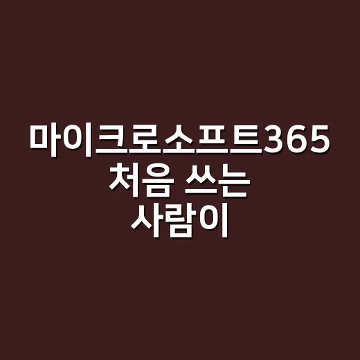 마이크로소프트365 처음 쓰는 사람이 바로 적응하는 방법 - 요약