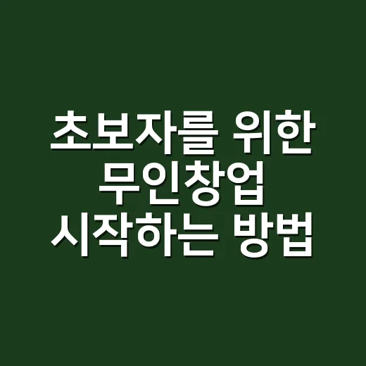초보자를 위한 무인창업 시작하는 방법, 돈 쓰기 전에 꼭 볼 것들 - 요약