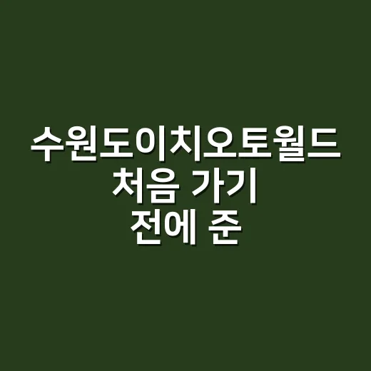 수원도이치오토월드 처음 가기 전에 준비하는 방법 - 요약