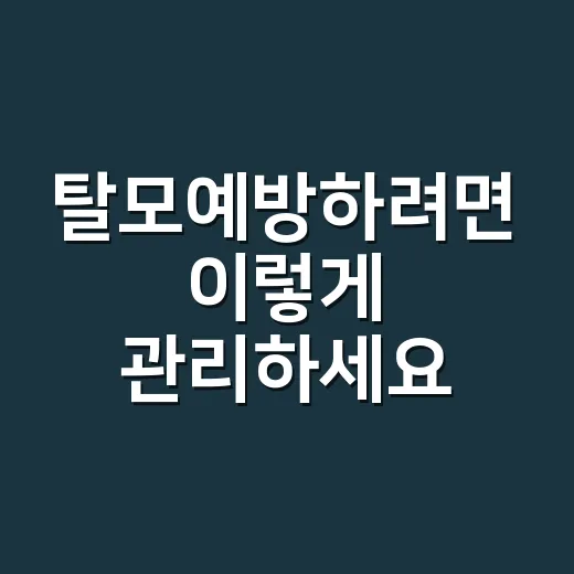 탈모예방하려면 이렇게 관리하세요: 두피부터 생활습관까지 현실적인 방법 - 요약