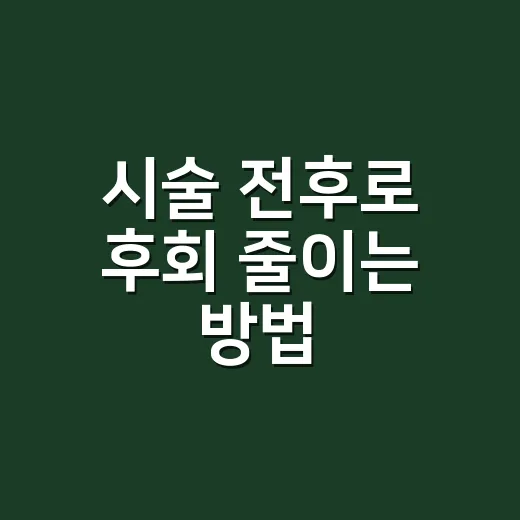 시술 전후로 후회 줄이는 방법, 처음이라면 이렇게 준비하세요 - 요약