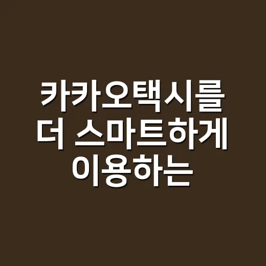 카카오택시를 더 스마트하게 이용하는 방법 - 요약