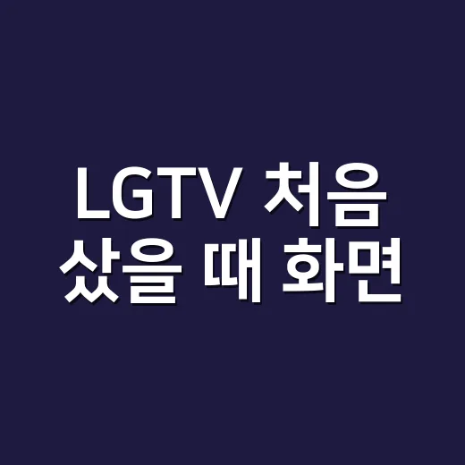 LGTV 처음 샀을 때 화면·소리·앱 설정하는 방법 - 요약