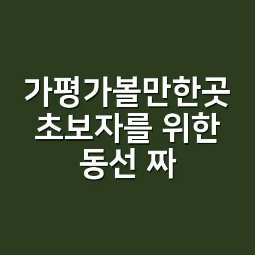 가평가볼만한곳 초보자를 위한 동선 짜는 방법 - 요약