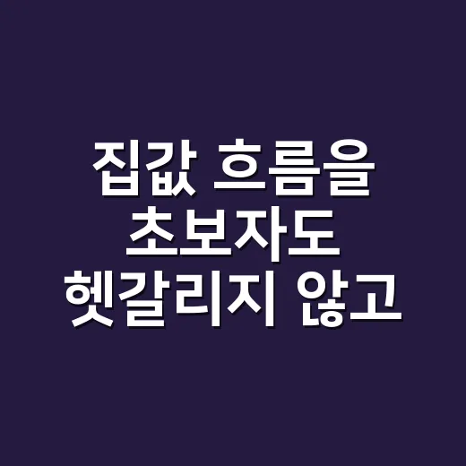 집값 흐름을 초보자도 헷갈리지 않고 읽는 방법 - 요약