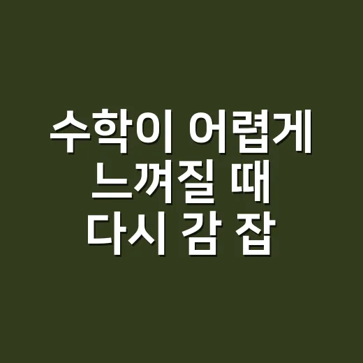 수학이 어렵게 느껴질 때 다시 감 잡는 방법 - 요약