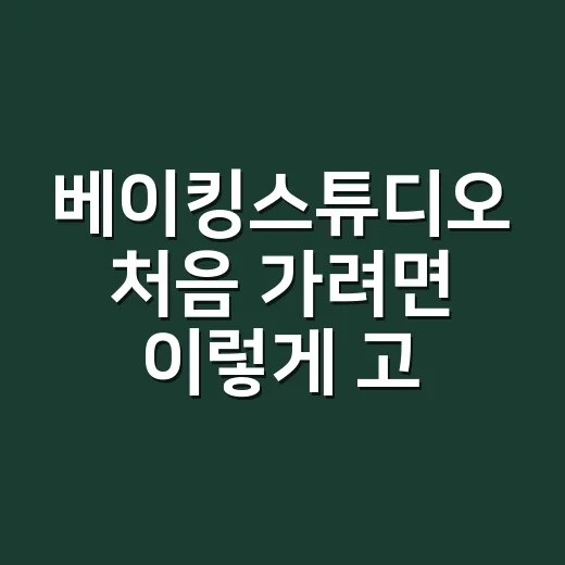 베이킹스튜디오 처음 가려면 이렇게 고르면 편해요 - 요약
