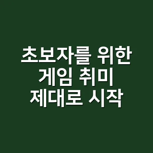 초보자를 위한 게임 취미 제대로 시작하는 방법 - 요약