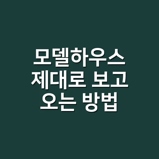 모델하우스 제대로 보고 오는 방법, 초보자가 놓치기 쉬운 체크포인트 - 요약