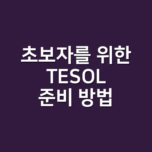 초보자를 위한 TESOL 준비 방법, 비용부터 활용까지 이렇게 잡아보세요 - 요약