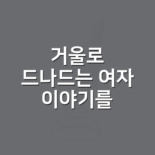 거울로 드나드는 여자 이야기를 자연스럽게 해석하는 방법 - 요약