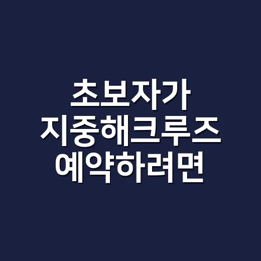 초보자가 지중해크루즈 예약하려면 이렇게 준비하면 편합니다 - 요약
