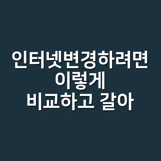 인터넷변경하려면 이렇게 비교하고 갈아타는 방법 - 요약
