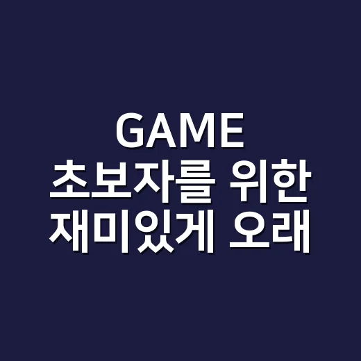 GAME 초보자를 위한 재미있게 오래 즐기는 방법 - 요약