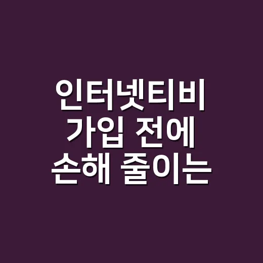 인터넷티비 가입 전에 손해 줄이는 방법 - 요약