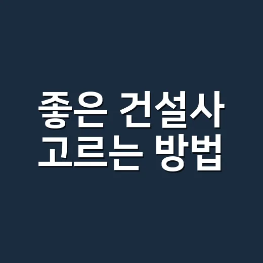 좋은 건설사 고르는 방법, 초보자가 계약 전 확인할 것들 - 요약