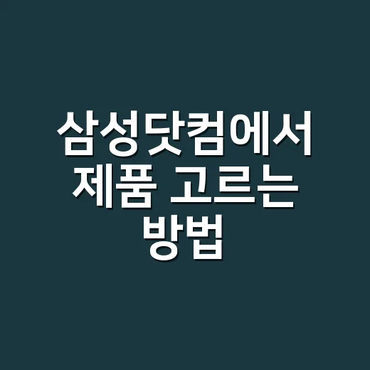 삼성닷컴에서 제품 고르는 방법, 처음 이용할 때 헷갈리지 않게 - 요약