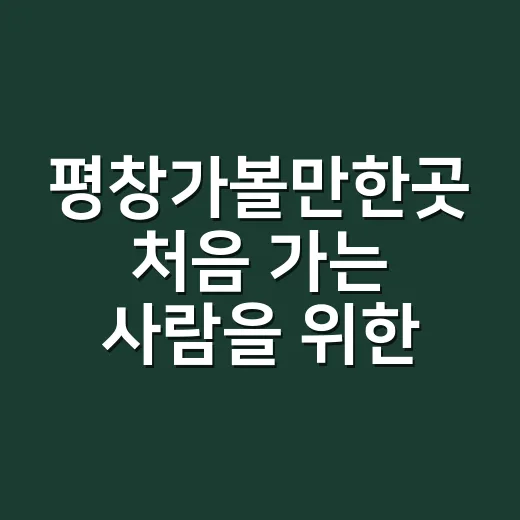 평창가볼만한곳 처음 가는 사람을 위한 코스 짜는 방법 - 요약
