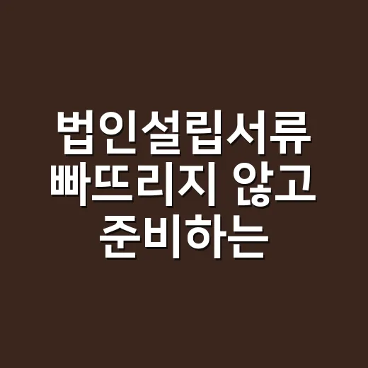 법인설립서류 빠뜨리지 않고 준비하는 방법 - 요약