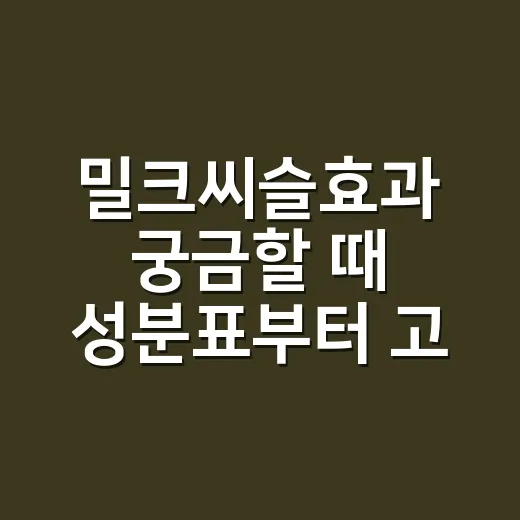 밀크씨슬효과 궁금할 때 성분표부터 고르는 방법 - 요약