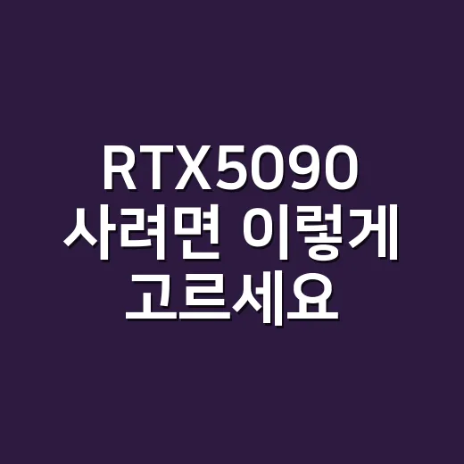 RTX5090 사려면 이렇게 고르세요: 성능보다 먼저 봐야 할 체크리스트 - 요약