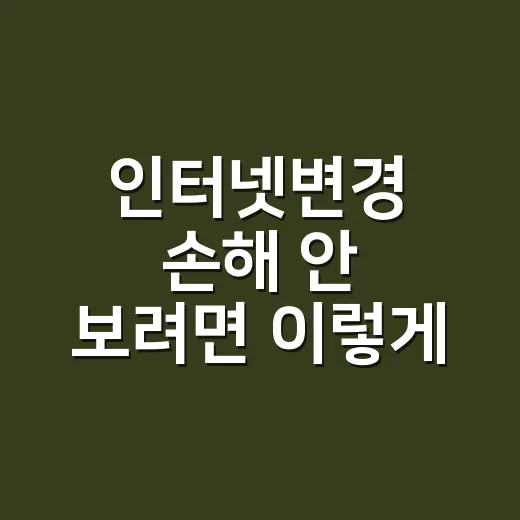 인터넷변경 손해 안 보려면 이렇게 확인하세요 - 요약