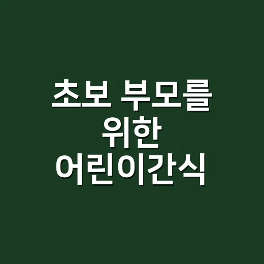 초보 부모를 위한 어린이간식 고르는 방법 - 요약